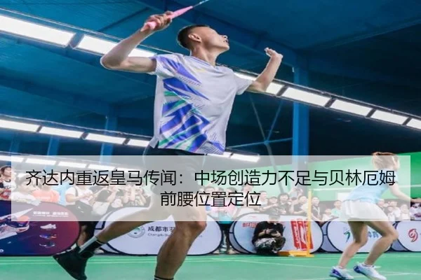齐达内重返皇马传闻：中场创造力不足与贝林厄姆前腰位置定位