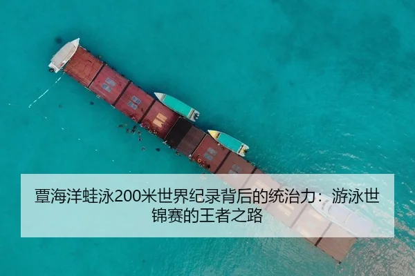 覃海洋蛙泳200米世界纪录背后的统治力：游泳世锦赛的王者之路