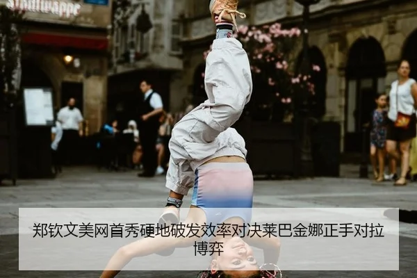 郑钦文美网首秀硬地破发效率对决莱巴金娜正手对拉博弈