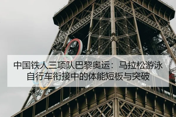 中国铁人三项队巴黎奥运：马拉松游泳自行车衔接中的体能短板与突破