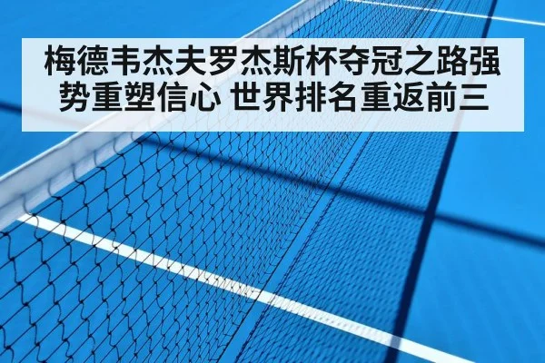 梅德韦杰夫罗杰斯杯夺冠之路强势重塑信心 世界排名重返前三