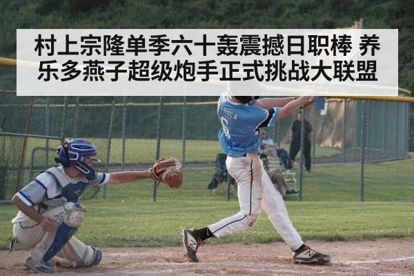 村上宗隆单季六十轰震撼日职棒 养乐多燕子超级炮手正式挑战大联盟