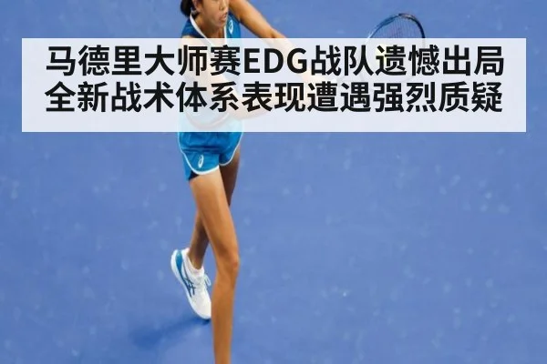 马德里大师赛EDG战队遗憾出局 全新战术体系表现遭遇强烈质疑