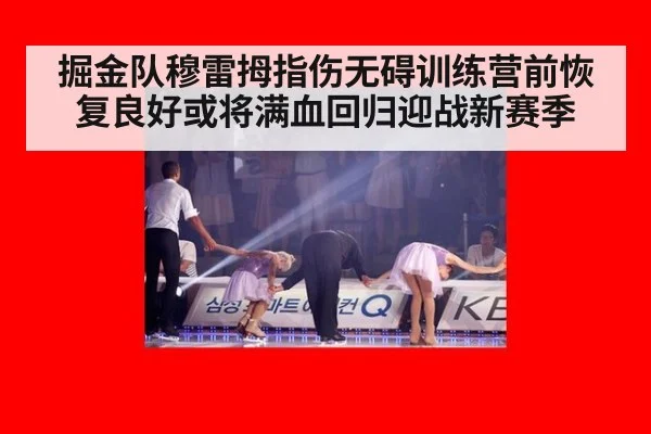 掘金队穆雷拇指伤无碍训练营前恢复良好或将满血回归迎战新赛季