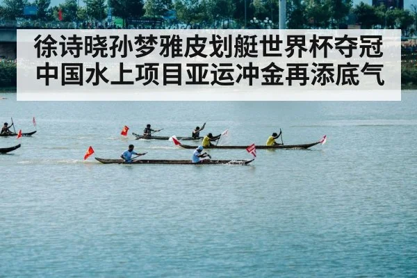 徐诗晓孙梦雅皮划艇世界杯夺冠 中国水上项目亚运冲金再添底气