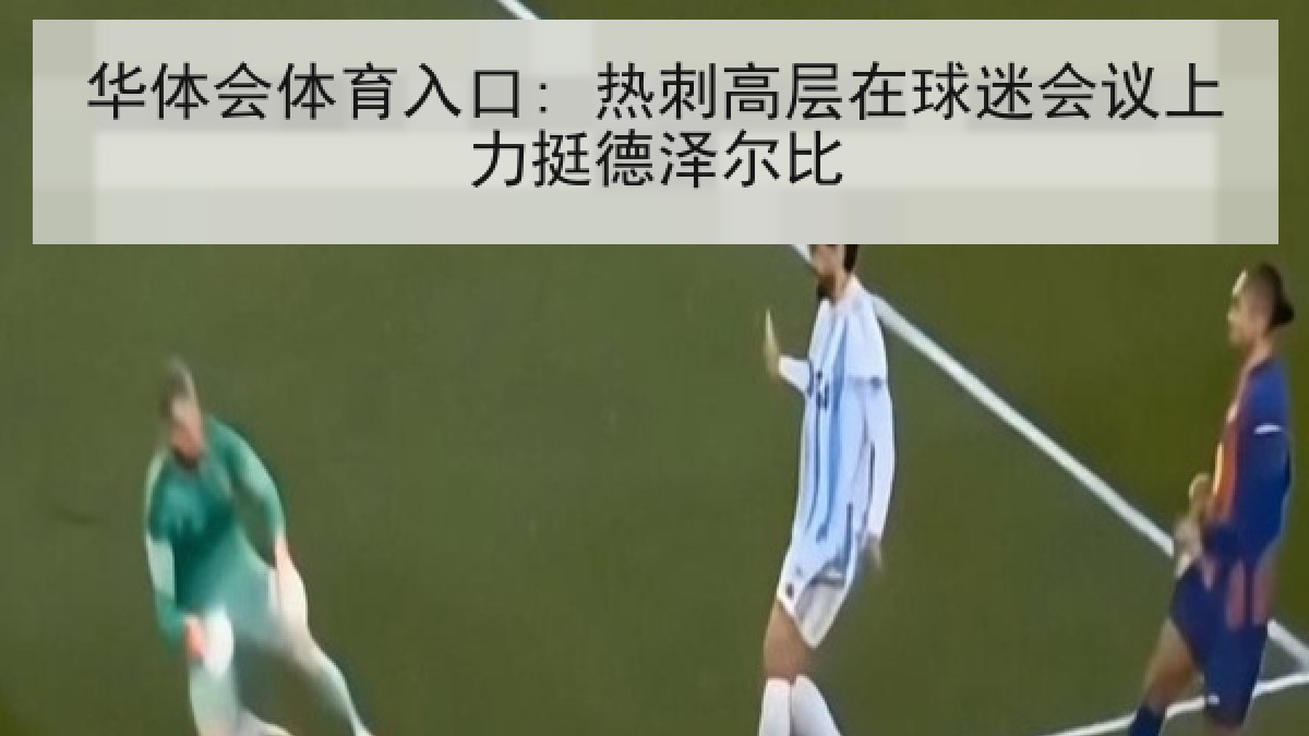 华体会体育入口: 热刺高层在球迷会议上力挺德泽尔比